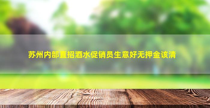 苏州内部直招酒水促销员生意好无押金该清